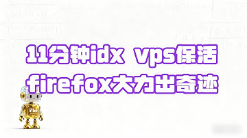 【idx保活】新手11分钟搞定！谷歌IDX VPS保活, Firefox大力出奇迹 | 11 Mins to Win: IDX VPS Never Crashes, Firefox Unleashed