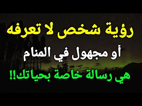 رؤية شخص لا تعرفه أو مجهول في المنام هي رسالة خاصة بحياتك تعرف عليها