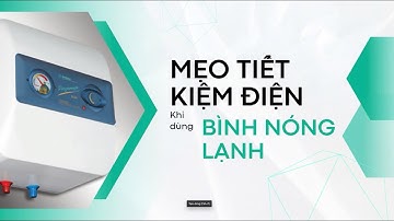 Mẹo sử dụng bình nóng lạnh tiết kiệm điện