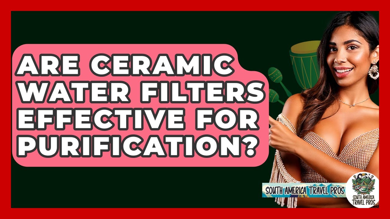 Are Ceramic Water Filters Effective For Purification? - South America Travel Pros