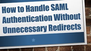How to Handle SAML Authentication Without Unnecessary Redirects