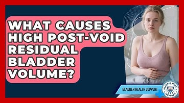 What Causes High Post-void Residual Bladder Volume? - Bladder Health Support