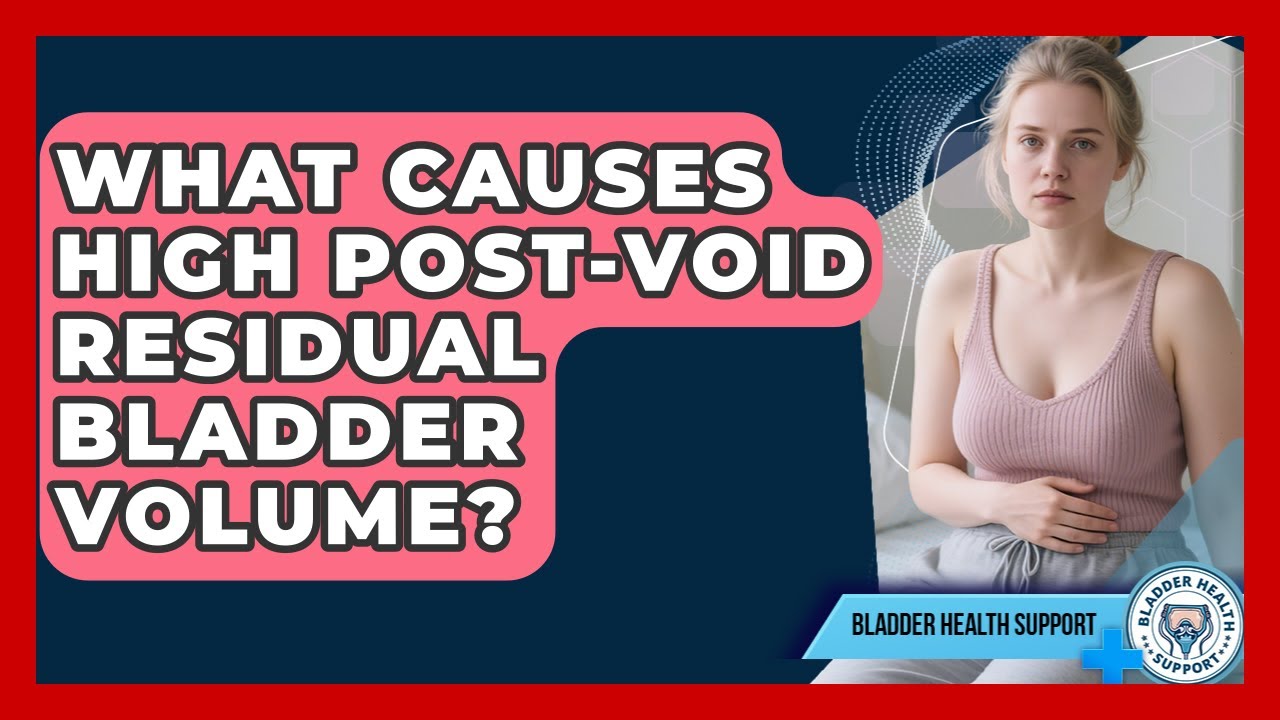 What Causes High Post-void Residual Bladder Volume? - Bladder Health Support