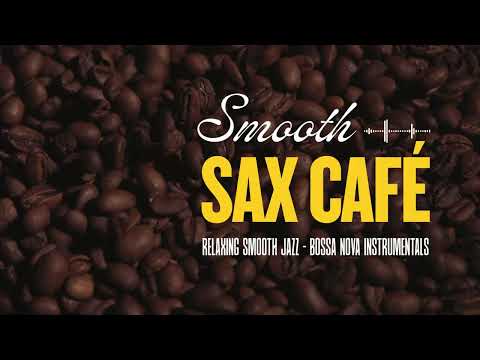 Smooth Sax Café 1 Hour Of Good Vibes Relaxing Smooth Jazz Bossa Nova For Work Coffee Time