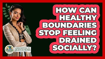 How Can Healthy Boundaries Stop Feeling Drained Socially? - Anecdotes in Quotation