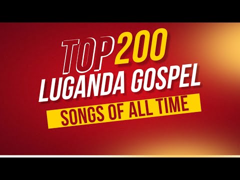 TOP 200 LUGANDA GOSPEL SONGS OF ALL TIME NONSTOP LUGANDA GOSPEL MUSIC