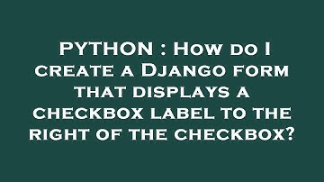 PYTHON : How do I create a Django form that displays a checkbox label to the right of the checkbox?