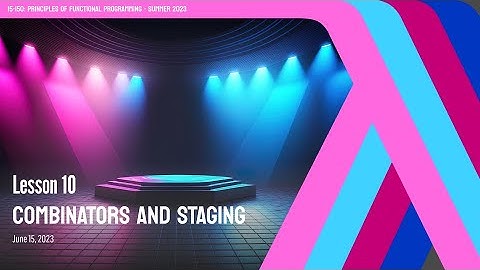 10. Combinators and Staging | CMU Principles of Functional Programming M23