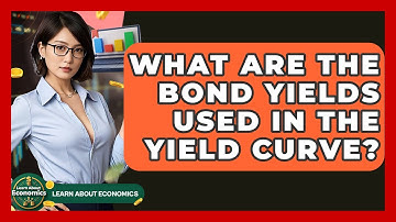 What Are The Bond Yields Used In The Yield Curve? - Learn About Economics