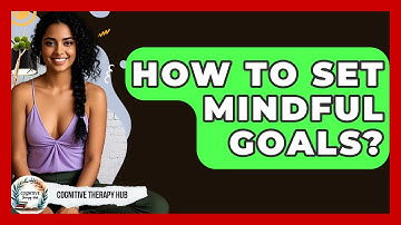 How To Set Mindful Goals? - Cognitive Therapy Hub