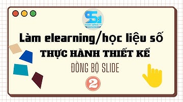 Bài 2 Thiết kế nội dung và đồng bộ Slide ELEARNING/HỌC LIỆU/THIẾT BỊ SỐ