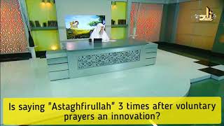 Is saying Astaghfirullah 3 times & Allahumma antas salam...after Sunnah prayers an innovation? Assim