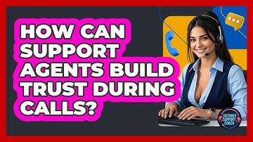 How Can Support Agents Build Trust During Calls? - Customer Support Coach