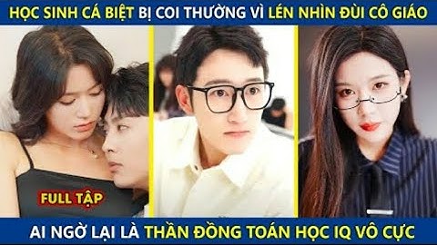 Học Sinh Cá Biệt Bị Coi Thường Vì Lén Nhìn Đùi Cô Giáo. Ai Ngờ Lại Là Thần Đồng Toán Học IQ Vô Cực