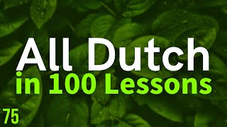 All Dutch in 100 Lessons. Learn Dutch . Most important Dutch phrases and words. Lesson 75