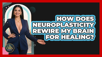 How Does Neuroplasticity Rewire My Brain For Healing? - The Life Coach Expert
