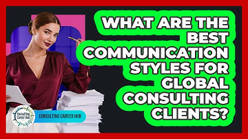What Are The Best Communication Styles For Global Consulting Clients? - Consulting Career Hub