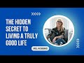 The Hidden Secret to Living a Truly Good Life