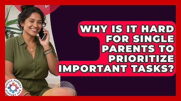 Why Is It Hard For Single Parents To Prioritize Important Tasks? - Single Parent Support Hub