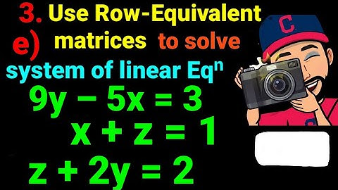 3.e) 9y –5x =3, x +z =1, z +2y =2  Use the row equivalent matrices to solve the system: NEB 12 Easy