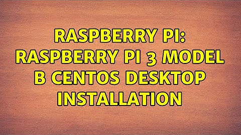 Raspberry Pi: Raspberry Pi 3 model B CentOS desktop installation (2 Solutions!!)