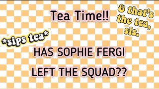 Has Sophie Fergi Left The Squad {Tea Time, S1 E1}