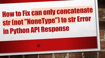 How to Fix can only concatenate str (not "NoneType") to str Error in Python API Response