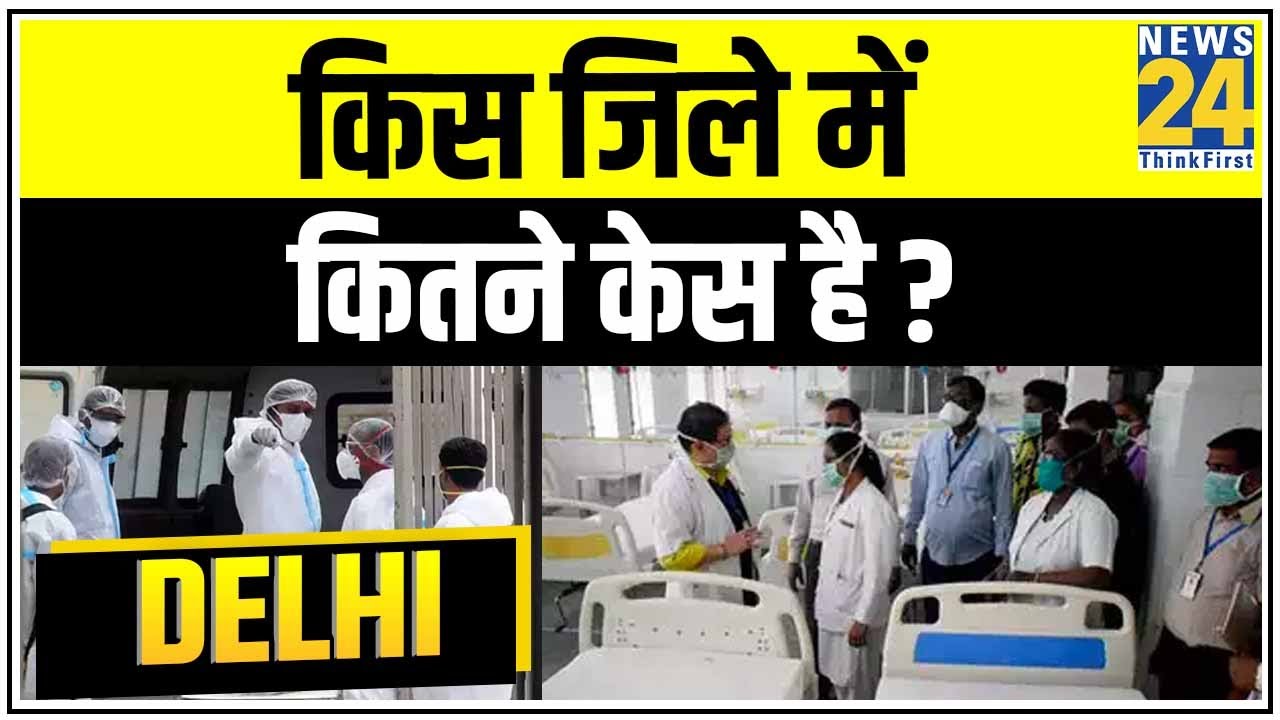 क्या Delhi में कम्युनिटी स्प्रेड हुआ है ?, किस जिले में कितने केस है ? |News24