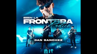 Dan Sanchez - En la Frontera Radico [Video Oficial] #corridostumbados