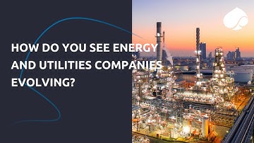 How Do You See Energy And Utilities Companies Evolving?