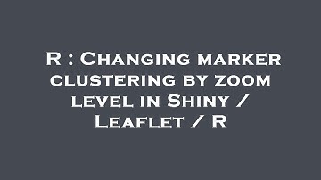 R : Changing marker clustering by zoom level in Shiny / Leaflet / R