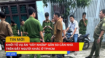 🔴 Khởi tố Vụ án Xây nhầm gần 50 Căn nhà trên đất Người khác ở TPHCM