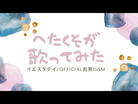【へたくそが歌ってみた】イエスタデイ/Official髭男dism