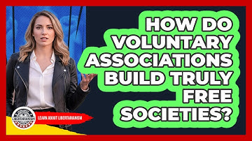 How Do Voluntary Associations Build Truly Free Societies? - Learn About Libertarianism
