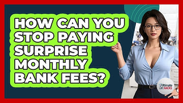 How Can You Stop Paying Surprise Monthly Bank Fees? - Ultimate Life Hacks