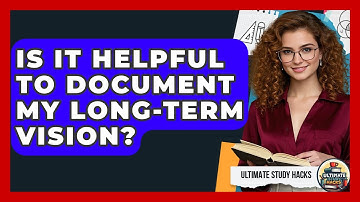 Is It Helpful To Document My Long-term Vision? - Ultimate Study Hacks