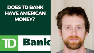 Does TD Bank have American money?