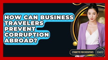 How Can Business Travelers Prevent Corruption Abroad? - Etiquette for Executives