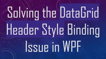 Solving the DataGrid Header Style Binding Issue in WPF