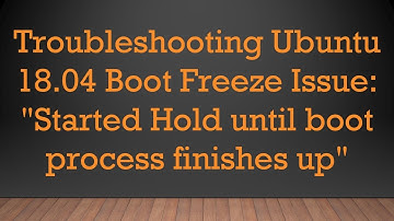 Troubleshooting Ubuntu 18.04 Boot Freeze Issue: "Started Hold until boot process finishes up"