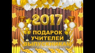 Подарок учителей выпускникам 2017. Выпускной 2017