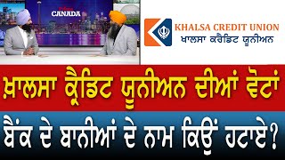 ਖ਼ਾਲਸਾ ਕ੍ਰੈਡਿਟ ਯੂਨੀਅਨ ਦੀਆਂ ਵੋਟਾਂ ਬੈਂਕ ਦੇ ਬਾਨੀਆਂ ਦੇ ਨਾਮ ਕਿਉਂ ਹਟਾਏ ?