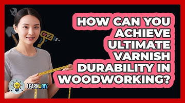 How Can You Achieve Ultimate Varnish Durability In Woodworking? - LearnToDIY360.com