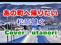 【あの町へ帰りたい】松原健之 (Cover : utanori) 2007年3月21日発売 今年最後の曲になりますね。聴いてくれた皆さん良いお年を迎えて下さい。今年はありがとうございました。