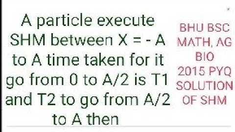 A particle execute SHM between X = - A to A time taken for it go from 0 to A/2 is T1 and T2  SHM PYQ