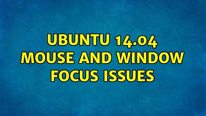 Ubuntu 14.04 mouse and window focus issues (4 Solutions!!)