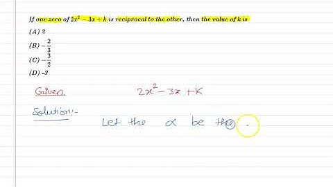 If one zero of 2x²-3x+k is reciprocal to the other, then the value of k is