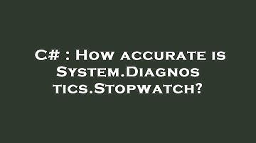 C# : How accurate is System.Diagnostics.Stopwatch?