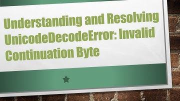 Understanding and Resolving UnicodeDecodeError: Invalid Continuation Byte