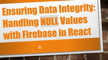 Ensuring Data Integrity: Handling NULL Values with Firebase in React